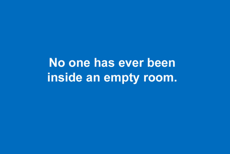 make you go woah - No one has ever been inside an empty room.