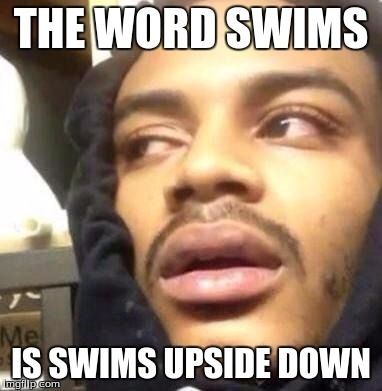 mind blown stoner memes - The Word Swims Is Swims Upside Down Imgflip.com