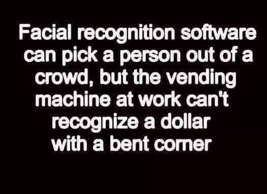 Humour - Facial recognition software can pick a person out of a crowd, but the vending machine at work can't recognize a dollar with a bent corner