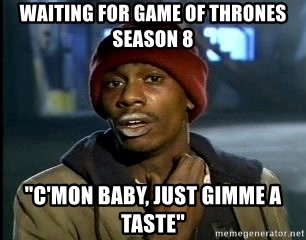 Funny Game of Thrones Season 8 meme that says 'waiting for game of thrones season 8 cmon baby just gimme a taste'
