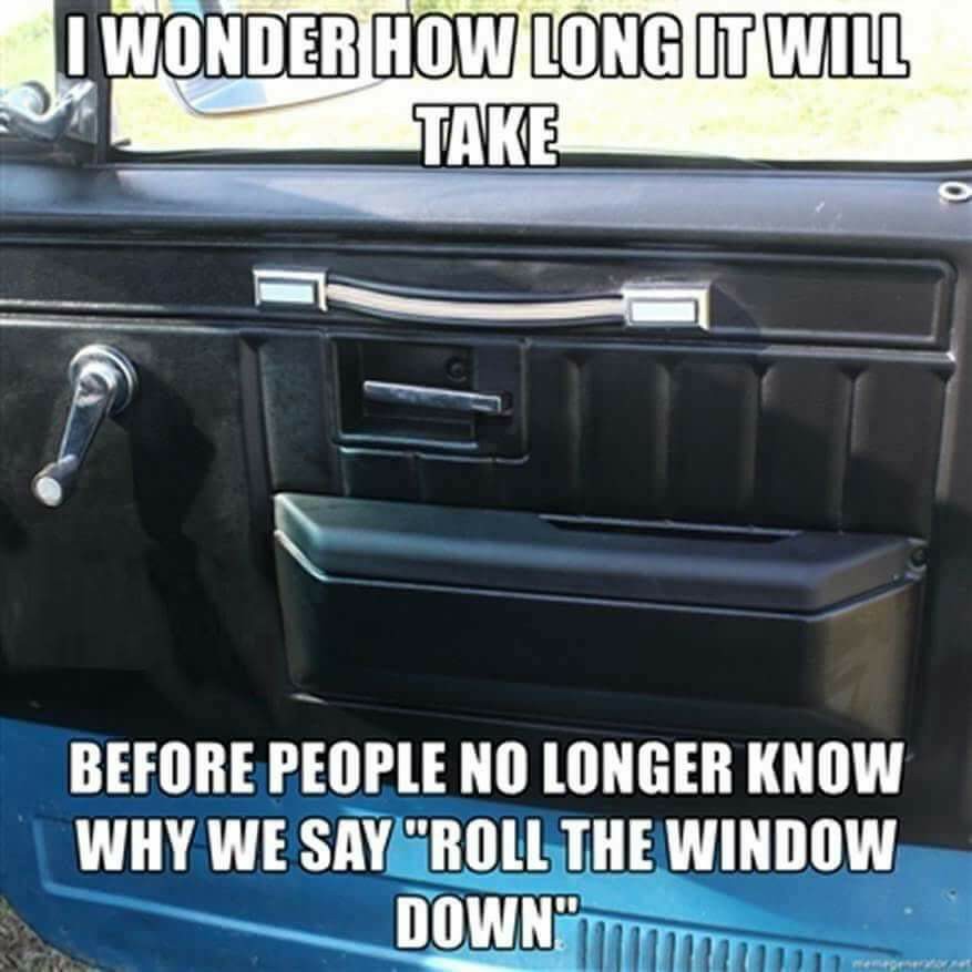 vehicle door - I Wonder How Long It Will Take Before People No Longer Know Why We Say Roll The Window Down"