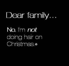 hairdressers at christmas quotes - Dear family... No. I'm not doing hair on Christmas