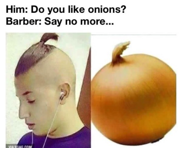 haircut memes - Him Do you onions? Barber Say no more... Viaggag Com