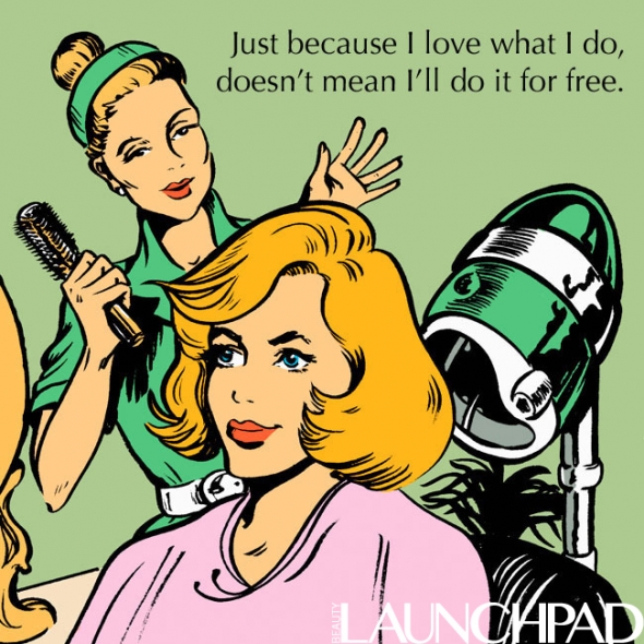 nice to your hairstylist - Just because I love what I do, doesn't mean I'll do it for free. Launchpad