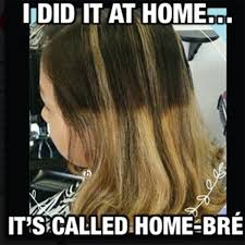 hair stylist memes - Hdid It At Home... It'S Called HomeBr