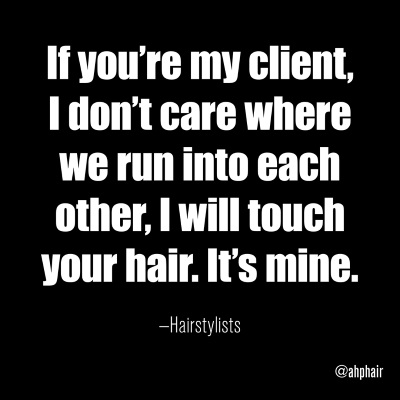 funny hairstylist meme - If you're my client, I don't care where we run into each other, I will touch your hair. It's mine. Hairstylists