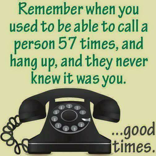communication - Remember when you used to be able to call a person 57 times, and hang up, and they never knew it was you. ...good times.