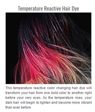 hair coloring - Temperature Reactive Hair Dye This temperature reactive color changing hair dye will transform your hair from one bold color to another right before your very eyes. As the temperature rises, your dark hair will begin to lighten and become 