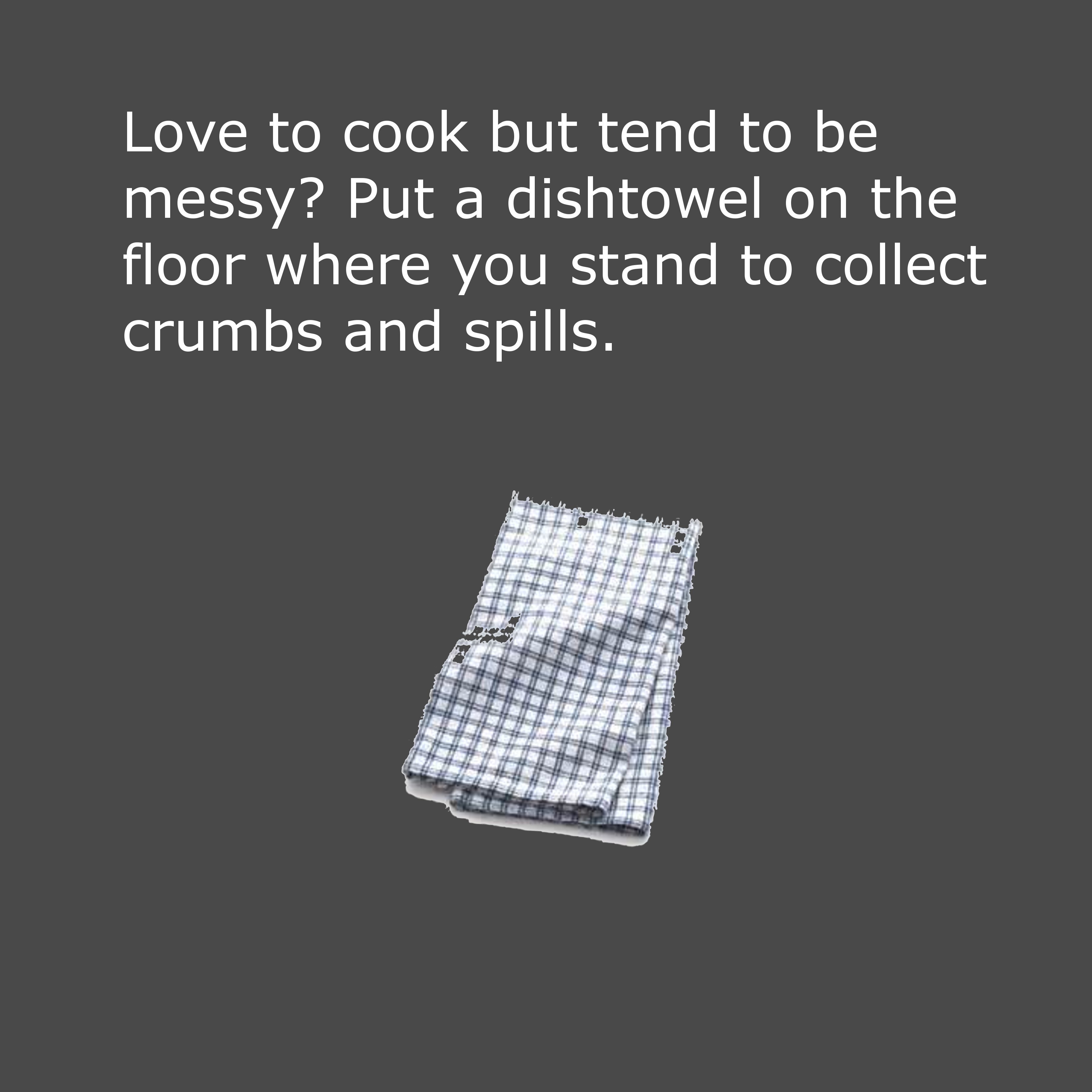 pattern - Love to cook but tend to be messy? Put a dishtowel on the floor where you stand to collect crumbs and spills. M