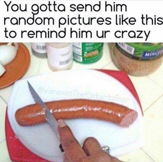 cut sausage meme - You gotta send him random pictures this to remind him ur crazy v alec