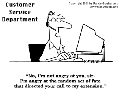 customer service joke - Copyright 2001 by Randy Glasberger Customer Service Department Glasberger "No, I'm not angry at you, sir. I'm angry at the random act of fate that directed your call to my extension."