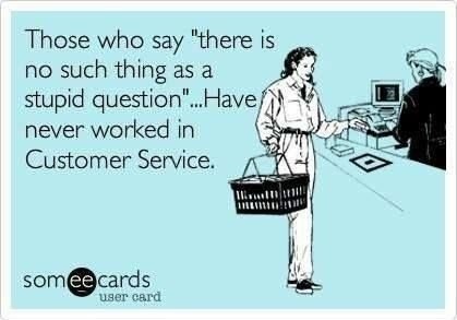 stupid customer service questions - Those who say "there is no such thing as a stupid question"...Have never worked in Customer Service. Iii!!! Dillumu! somee cards user card