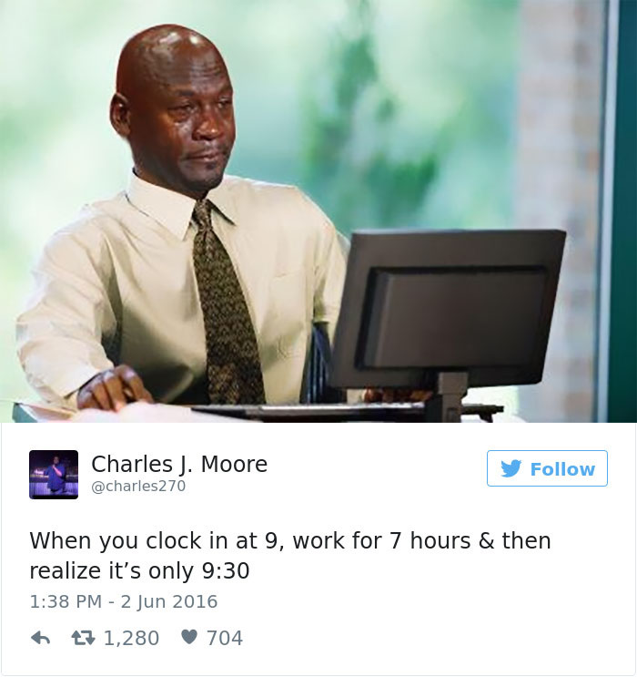 work memes twitter - Charles J. Moore 270 y When you clock in at 9, work for 7 hours & then realize it's only 27 1,280 704