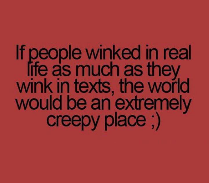 teenager post - If people winked in real life as much as they wink in texts, the world would be an extremely creepy place ;