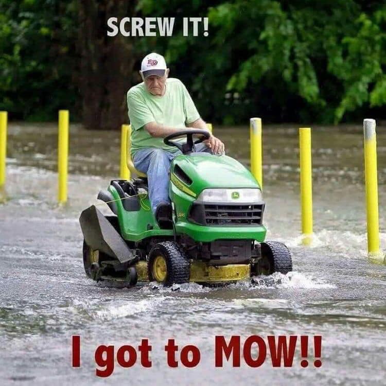 gotta mow meme - Screw It! I got to Mow!!
