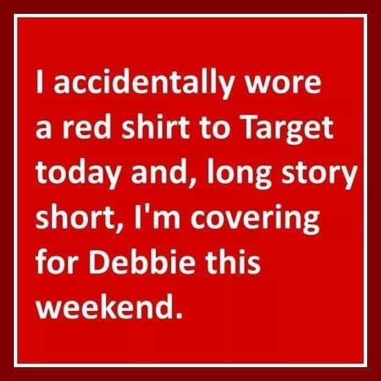 number - I accidentally wore a red shirt to Target today and, long story short, I'm covering for Debbie this weekend.