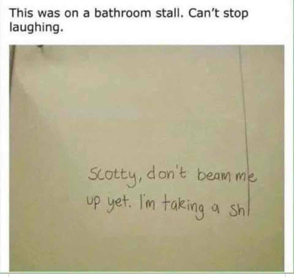 funny pictures - document - This was on a bathroom stall. Can't stop laughing. Scotty, don't beam me up yet. I'm taking a sh|