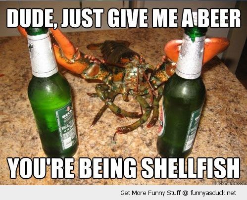 funny pictures - funny beer meme - Dude, Just Give Me A Beer You'Re Being Shellfish Get More Funny Stuff@ funnyasduck.net