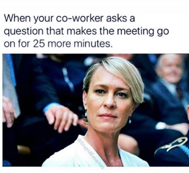 work meme funny work memes - When your coworker asks a question that makes the meeting go on for 25 more minutes. StupidResume