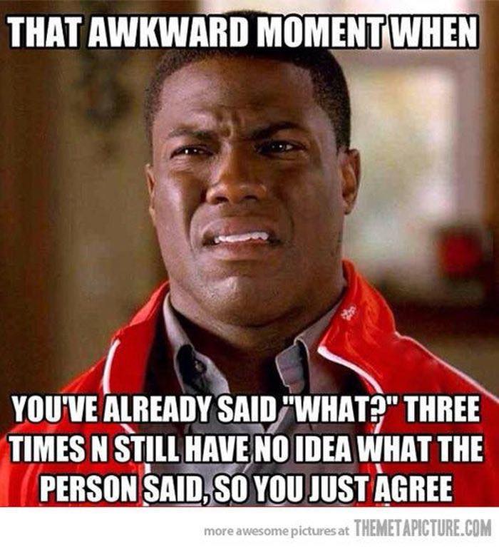 work meme awkward moment funny - That Awkward Moment When You'Ve Already Said "What?" Three Times N Still Have No Idea What The Person Said, So You Just Agree more awesome pictures at Themetapicture.Com