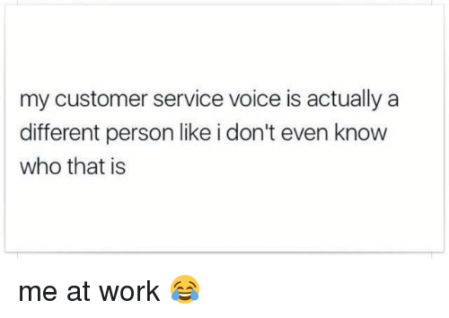 work meme customer service relatable - my customer service voice is actually a different person i don't even know who that is me at work