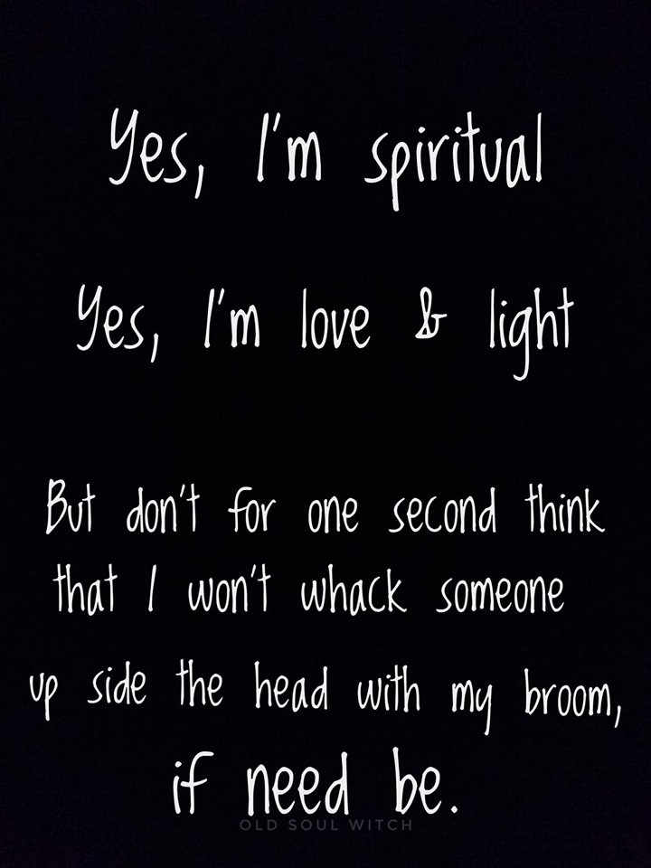 handwriting - Yes, I'm spiritual Yes, I'm love & light But don't for one second think that I won't whack someone up side the head with my broom, if need be. Old Soul Witch