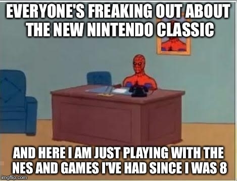 spiderman masturbate meme - Everyone'S Freaking Out About The New Nintendo Classic And Here I Am Just Playing With The Nes And Games I'Ve Had Since I Was 8 imgflip.com
