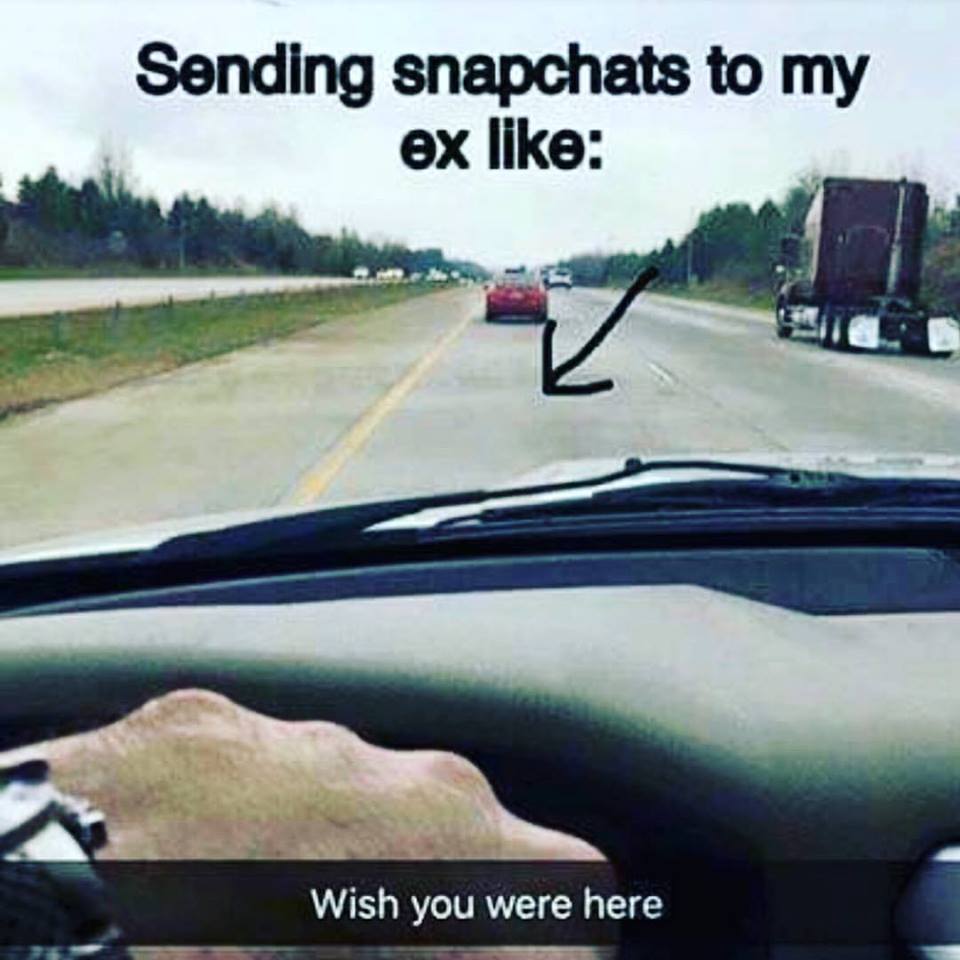 Relationship Memes - Sending snapchats to my ex Wish you were here