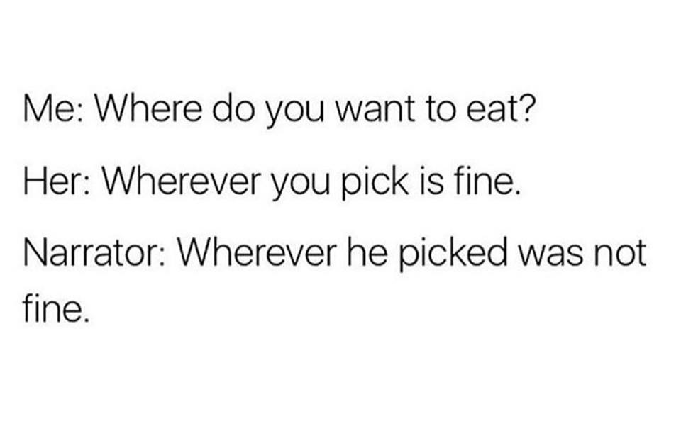Relationship Memes - Me Where do you want to eat? Her Wherever you pick is fine. Narrator Wherever he picked was not fine.