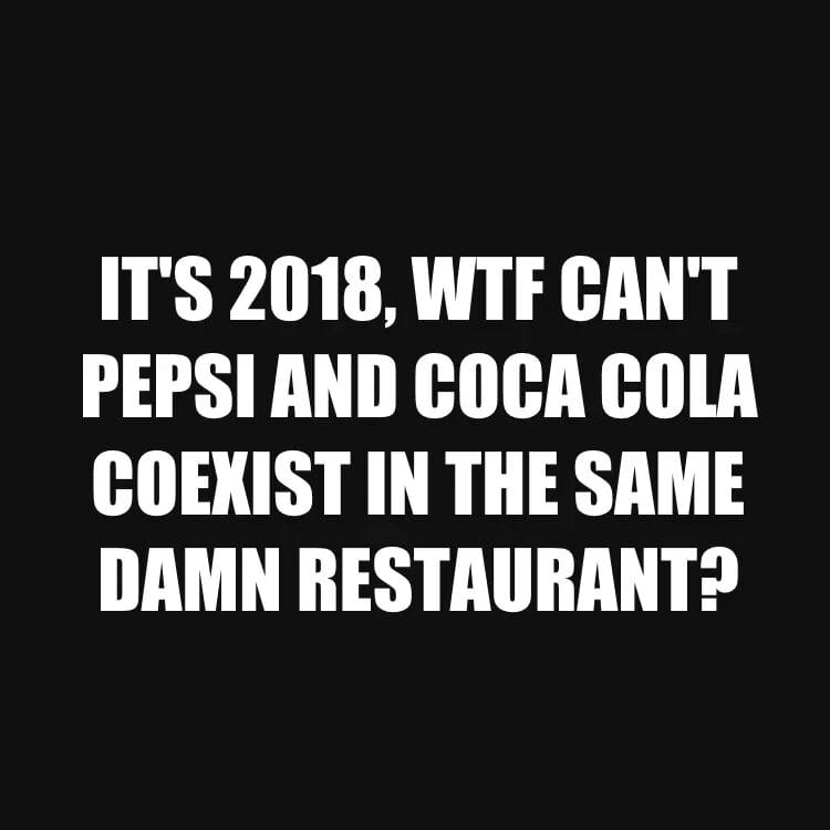 pilatus - It'S 2018, Wtf Can'T Pepsi And Coca Cola Coexist In The Same Damn Restaurant?