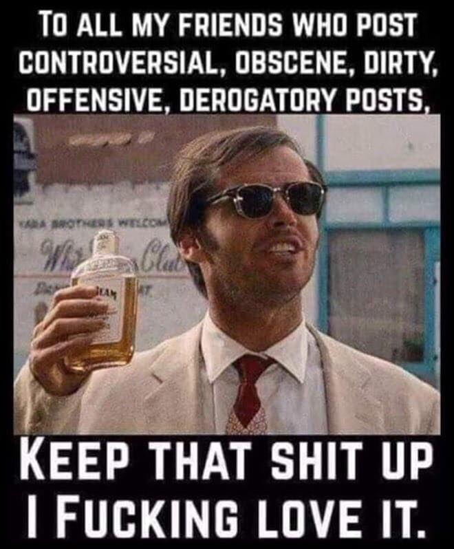 jack nicholson easy rider - To All My Friends Who Post Controversial, Obscene, Dirty, Offensive, Derogatory Posts, Keep That Shit Up I Fucking Love It.