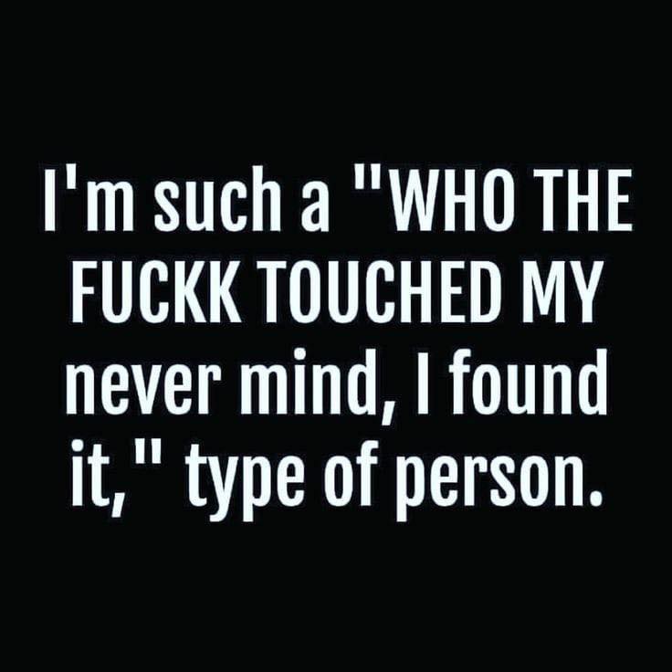 funny perverted quotes - I'm such a "Who The Fuckk Touched My never mind, I found it," type of person.