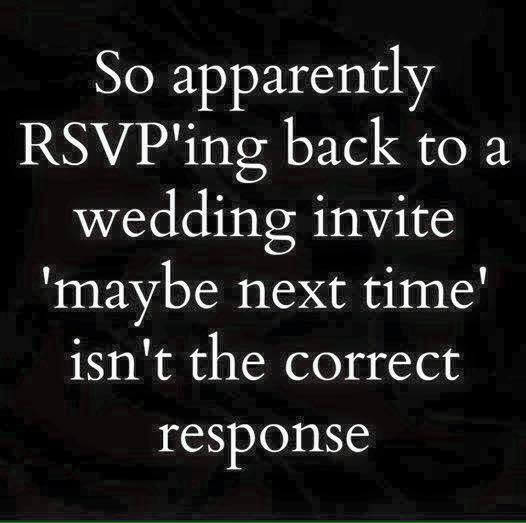 darkness - So apparently Rsvp'ing back to a wedding invite 'maybe next time! isn't the correct response
