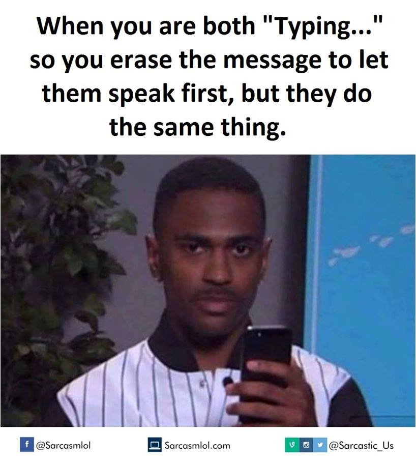 you both typing - When you are both "Typing..." so you erase the message to let them speak first, but they do the same thing. Sarcasmlol.com Vo