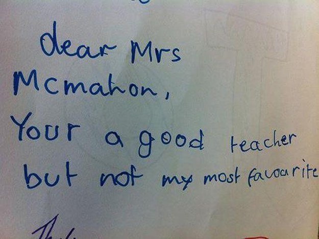 funny kid notes - dear Mrs Mcmahon, Your a good teacher but not my most facourite
