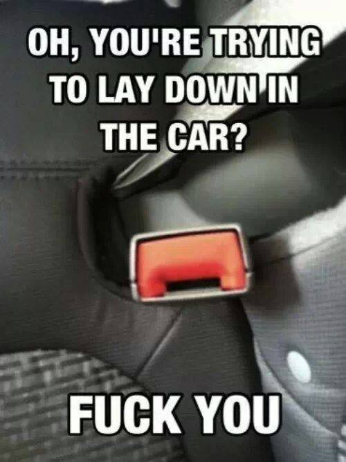 car - Oh, You'Re Trying To Lay Down In The Car? Fuck You