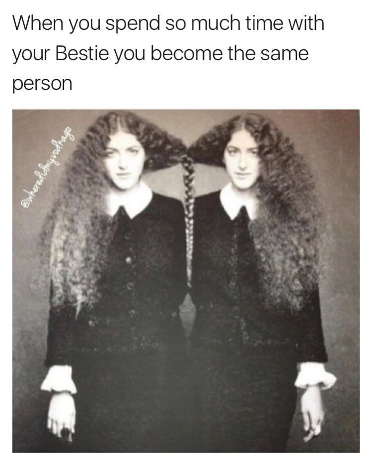 people from the past - When you spend so much time with your Bestie you become the same person