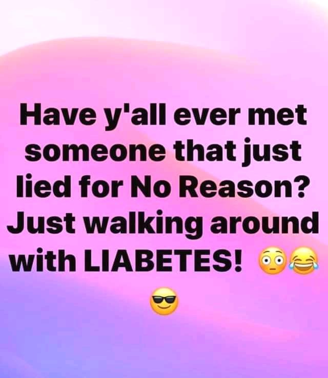 happiness - Have y'all ever met someone that just lied for No Reason? Just walking around with Liabetes! ooo