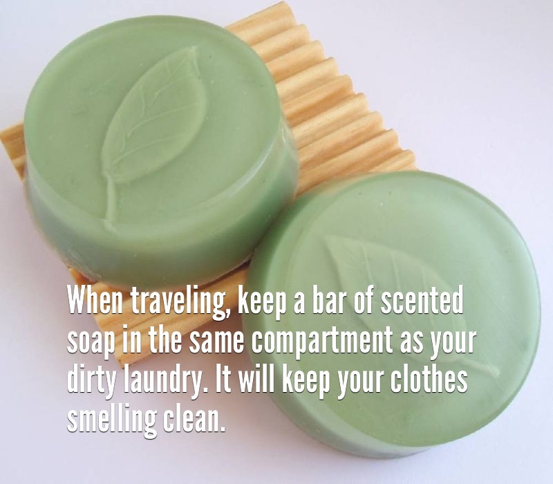 easy life hack - When traveling, keep a bar of scented soap in the same compartment as your dirty laundry. It will keep your clothes smelling clean.