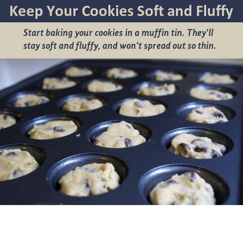 muffin - Keep Your Cookies Soft and Fluffy Start baking your cookies in a muffin tin. They'll stay soft and fluffy, and won't spread out so thin.