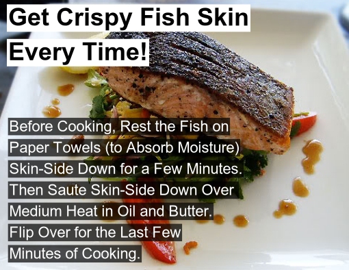 dish - Get Crispy Fish Skin Every Time! Before Cooking, Rest the Fish on Paper Towels to Absorb Moisture SkinSide Down for a Few Minutes. Then Saute SkinSide Down Over Medium Heat in Oil and Butter. Flip Over for the Last Few Minutes of Cooking.