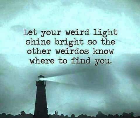 let your weird light shine bright - Let your weird light shine bright so the other weirdos know where to find you.