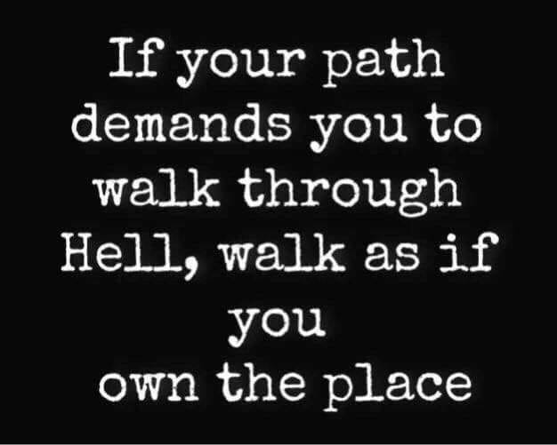 walking through hell - If your path demands you to walk through Hell, walk as if you own the place