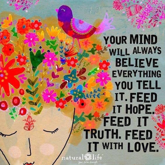 your mind will always believe everything you tell it - Your Mind Will Always Believe Everything You Tell It.Feed It Hope. Feed It Truth. Feed It With Love. natural life