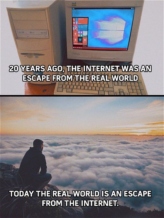 top of the world - 20 Years Ago, The Internet Was An Escape From The Real World Today The Real World Is An Escape From The Internet.