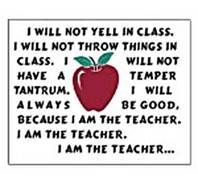 teacher back to school funny quotes - I Will Not Yell In Class. I Will Not Throw Things In Class. I Will Not Have A Temper Tantrum. I Will Always Be Good Because I Am The Teacher. I Am The Teacher. I Am The Teacher...
