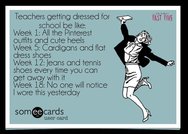 back to school teacher - Tube a Fast Five Teachers getting dressed for school be Week 1 All the Pinterest outfits and cute heels Week 5 Cardigans and flat dress shoes Week 12 Jeans and tennis shoes every time you can get away with it Week 18 No one will n