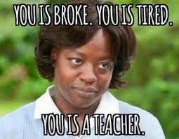 teacher memes - You Is Broke. You Is Tired. You Is A Teacher