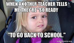 teachers going back to school - When Another Teacher Tells Me They'Re "So Ready "To Go Back To School." makeameme.org