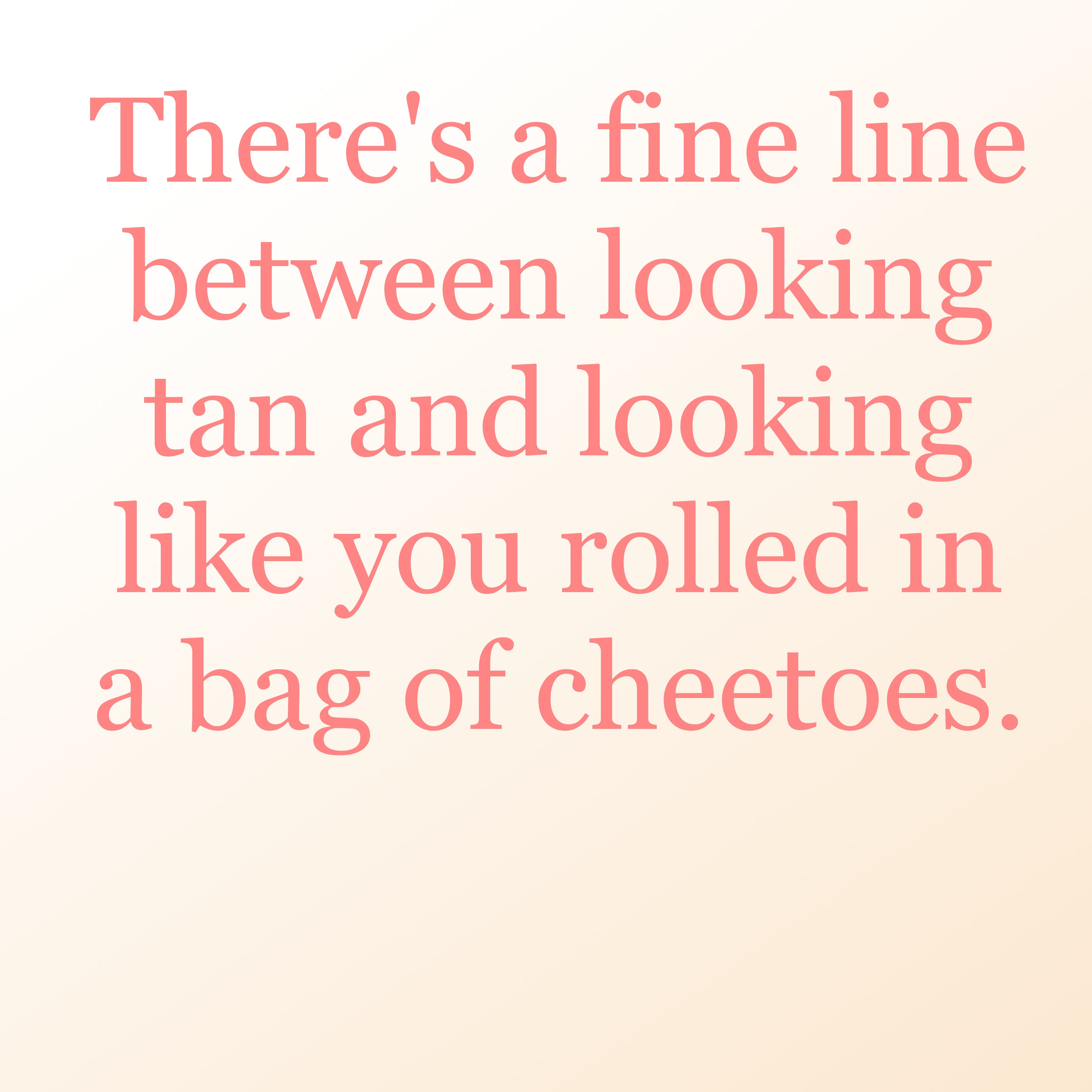 quotes - There's a fine line between looking tan and looking you rolled in a bag of cheetoes.